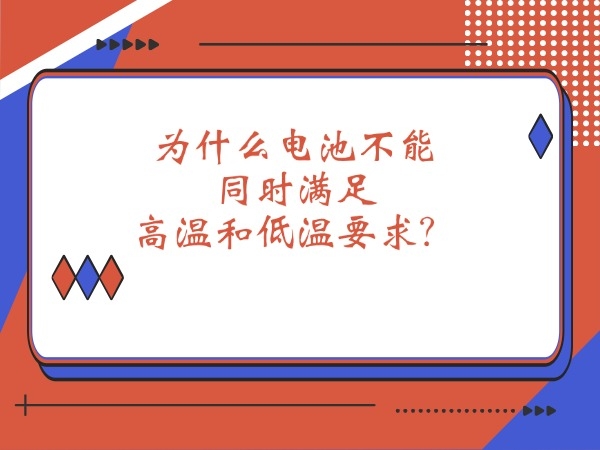 為什么電池不能同時(shí)滿(mǎn)足高溫和低溫要求？
