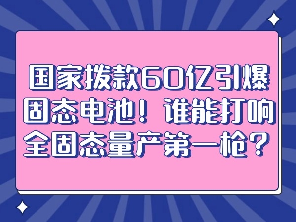 國(guó)家撥款60億引爆固態(tài)電池！誰(shuí)能打響全固態(tài)量產(chǎn)第一槍?zhuān)?></div>
									<div   id=