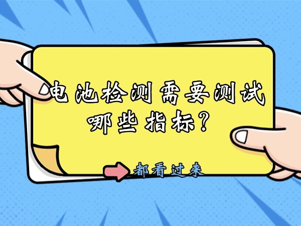 電池檢測(cè)需要測(cè)試哪些指標(biāo)？
