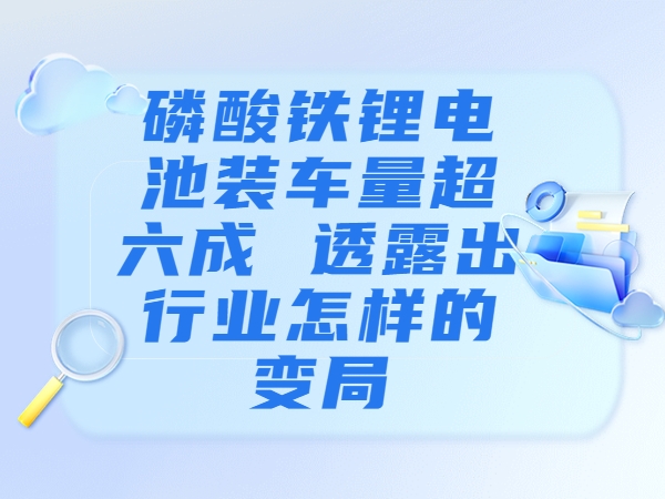磷酸鐵鋰電池裝車量超六成 透露出行業(yè)怎樣的變局？