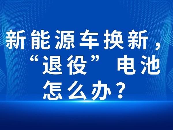新能源車(chē)換新，“退役”電池怎么辦？